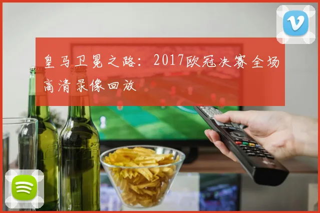 皇马卫冕之路：2017欧冠决赛全场高清录像回放