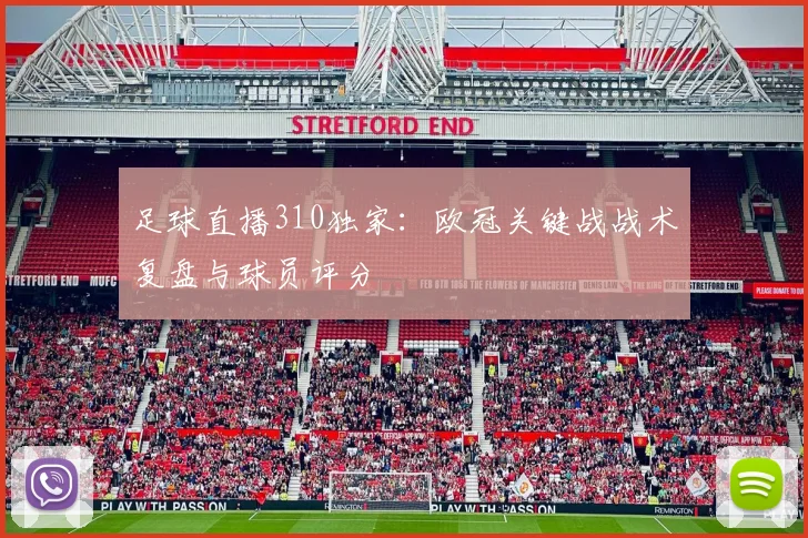 足球直播310独家：欧冠关键战战术复盘与球员评分
