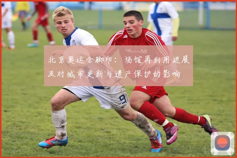 北京奥运会脚印：场馆再利用进展及对城市更新与遗产保护的影响