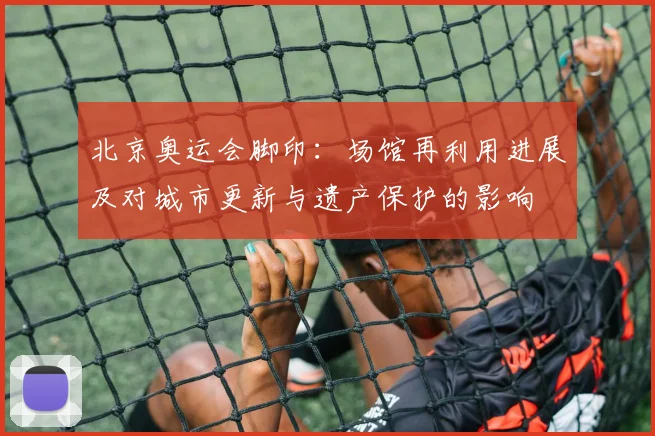 北京奥运会脚印：场馆再利用进展及对城市更新与遗产保护的影响