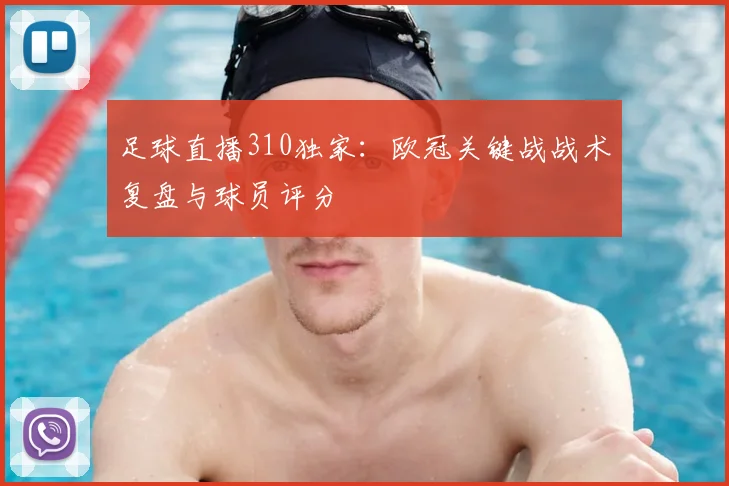 足球直播310独家：欧冠关键战战术复盘与球员评分