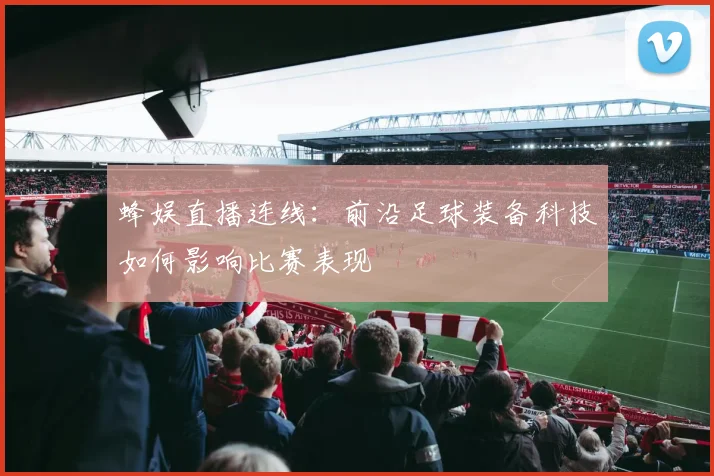 蜂娱直播连线：前沿足球装备科技如何影响比赛表现