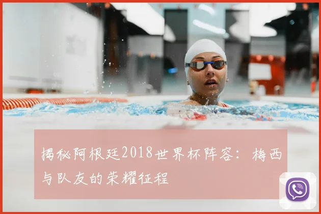 揭秘阿根廷2018世界杯阵容：梅西与队友的荣耀征程
