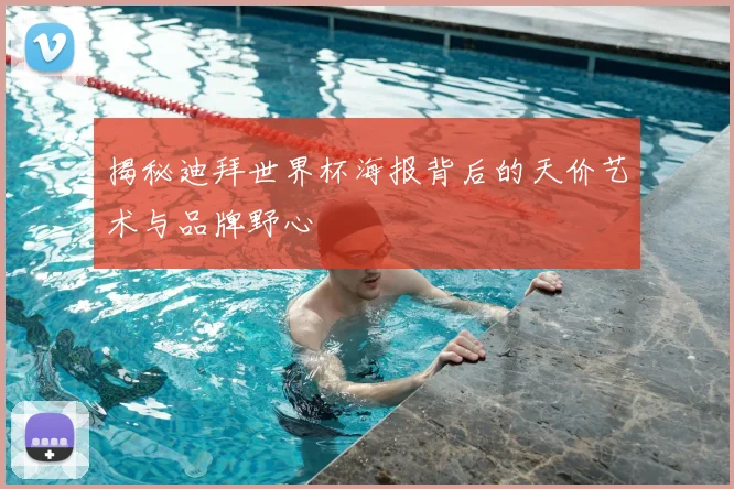 揭秘迪拜世界杯海报背后的天价艺术与品牌野心