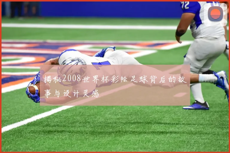揭秘2008世界杯彩绘足球背后的故事与设计灵感