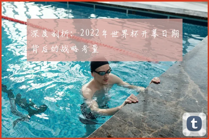 深度剖析：2022年世界杯开幕日期背后的战略考量