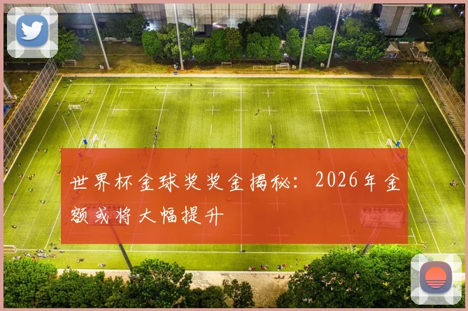 世界杯金球奖奖金揭秘：2026年金额或将大幅提升