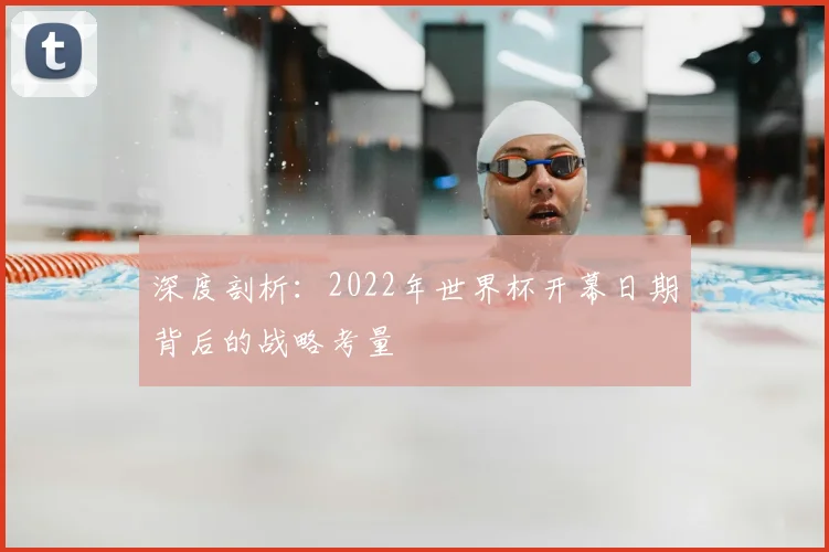 深度剖析：2022年世界杯开幕日期背后的战略考量
