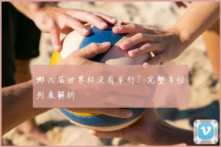 哪几届世界杯没有举行？完整年份列表解析