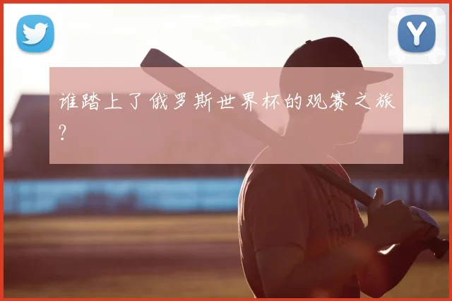 谁踏上了俄罗斯世界杯的观赛之旅？