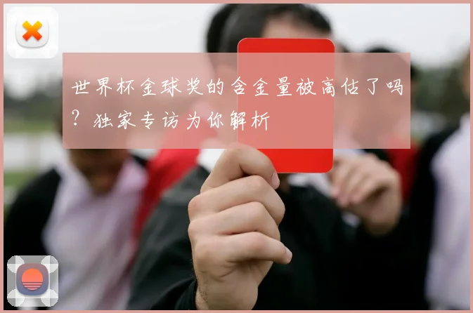 世界杯金球奖的含金量被高估了吗？独家专访为你解析