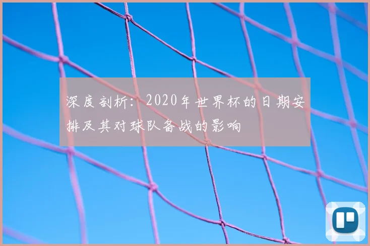 深度剖析:2020年世界杯的日期安排及其对球队备战的影响