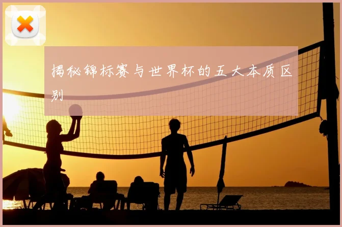 揭秘锦标赛与世界杯的五大本质区别