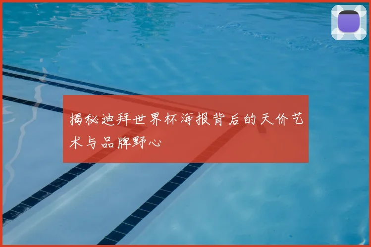 揭秘迪拜世界杯海报背后的天价艺术与品牌野心
