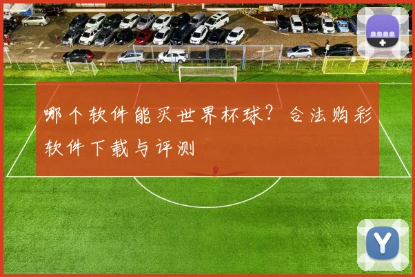 哪个软件能买世界杯球？合法购彩软件下载与评测