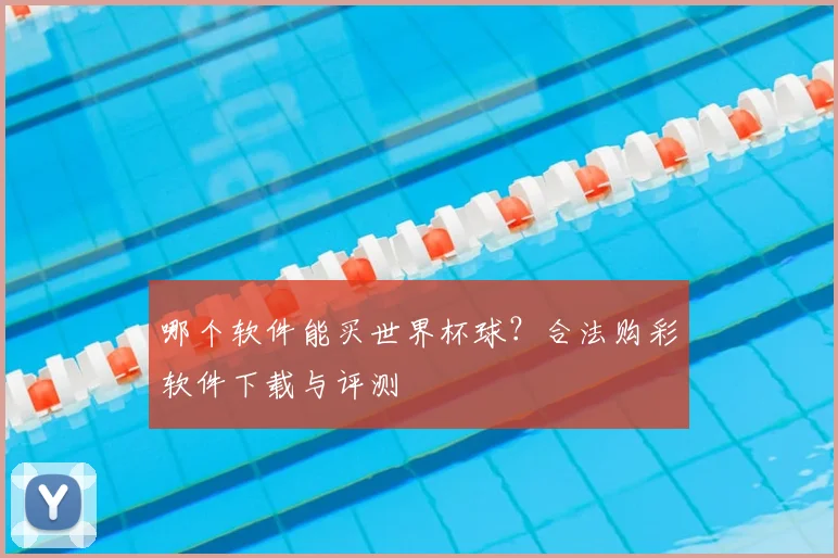 哪个软件能买世界杯球？合法购彩软件下载与评测