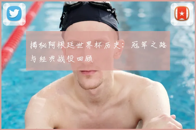 揭秘阿根廷世界杯历史：冠军之路与经典战役回顾